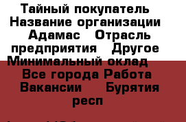 Тайный покупатель › Название организации ­ Адамас › Отрасль предприятия ­ Другое › Минимальный оклад ­ 1 - Все города Работа » Вакансии   . Бурятия респ.